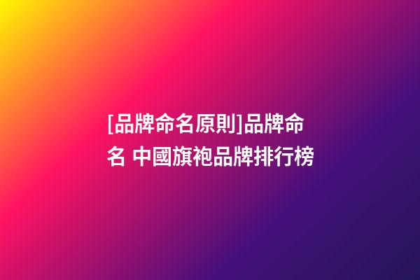 [品牌命名原則]品牌命名 中國旗袍品牌排行榜-第1張-商標起名-玄機派